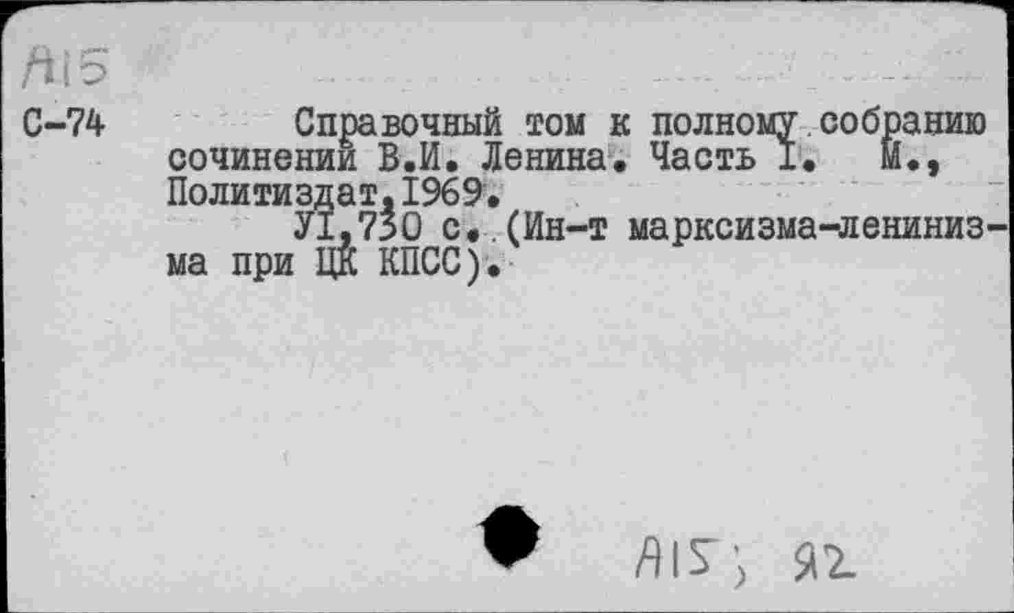 ﻿5
С-74
Справочный том к полному собранию сочинении В.И, Ленина. Часть 1.	м.,
Политиздат,1969.
У1,73О с..(Ин-т марксизма-лениниз ма при ЦК КПСС).